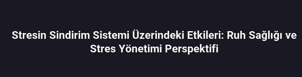 Stresin Sindirim Sistemi Üzerindeki Etkileri: Ruh Sağlığı ve Stres Yönetimi Perspektifi