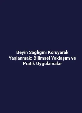 Beyin Sağlığını Koruyarak Yaşlanmak: Bilimsel Yaklaşım ve Pratik Uygulamalar