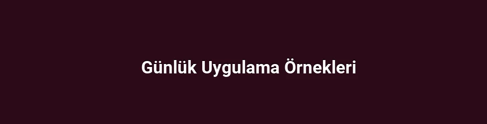 Günlük Uygulama Örnekleri