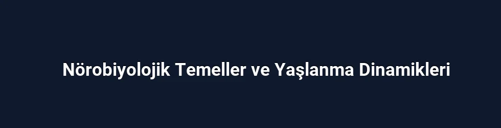 Nörobiyolojik Temeller ve Yaşlanma Dinamikleri