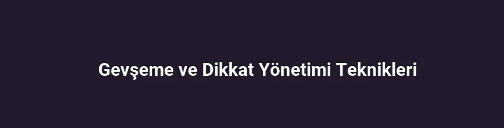 Gevşeme ve Dikkat Yönetimi Teknikleri