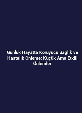 Günlük Hayatta Koruyucu Sağlık ve Hastalık Önleme: Küçük Ama Etkili Önlemler