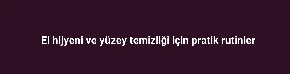 El hijyeni ve yüzey temizliği için pratik rutinler