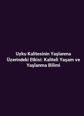 Uyku Kalitesinin Yaşlanma Üzerindeki Etkisi: Kaliteli Yaşam ve Yaşlanma Bilimi