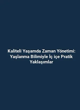 Kaliteli Yaşamda Zaman Yönetimi: Yaşlanma Bilimiyle İç içe Pratik Yaklaşımlar