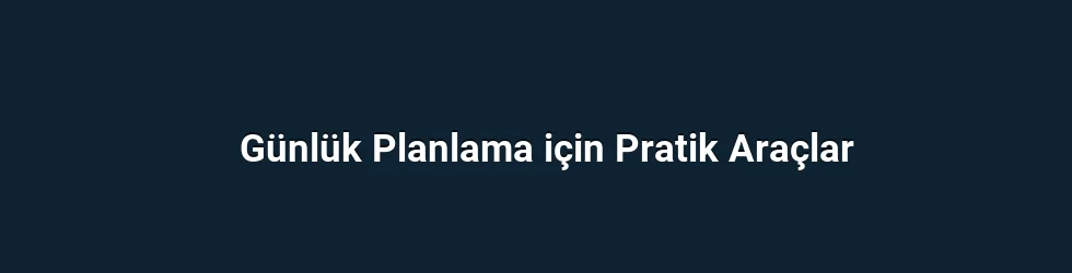 Günlük Planlama için Pratik Araçlar