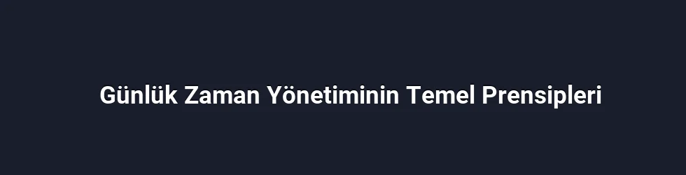 Günlük Zaman Yönetiminin Temel Prensipleri