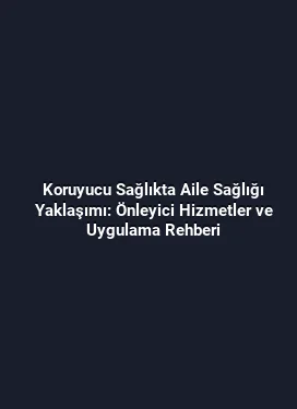 Koruyucu Sağlıkta Aile Sağlığı Yaklaşımı: Önleyici Hizmetler ve Uygulama Rehberi