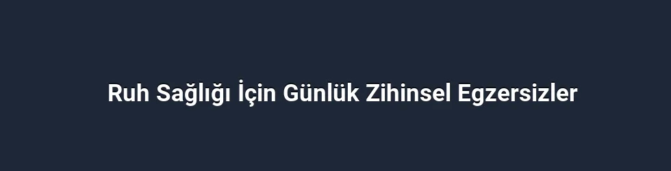 Ruh Sağlığı İçin Günlük Zihinsel Egzersizler