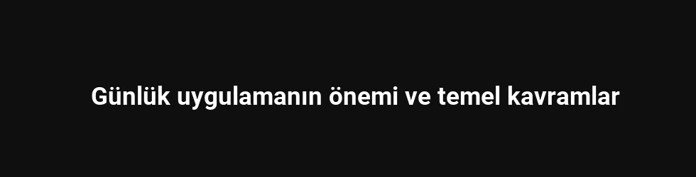 Günlük uygulamanın önemi ve temel kavramlar