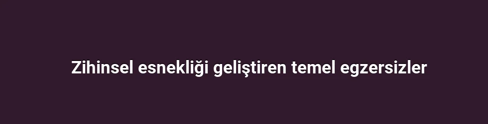 Zihinsel esnekliği geliştiren temel egzersizler