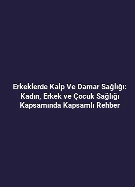 Erkeklerde Kalp Ve Damar Sağlığı: Kadın, Erkek ve Çocuk Sağlığı Kapsamında Kapsamlı Rehber