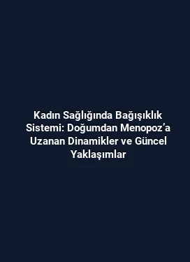 Kadın Sağlığında Bağışıklık Sistemi: Doğumdan Menopoz’a Uzanan Dinamikler ve Güncel Yaklaşımlar