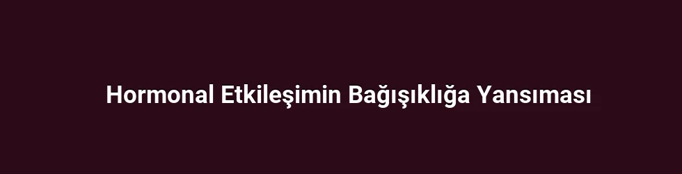 Hormonal Etkileşimin Bağışıklığa Yansıması