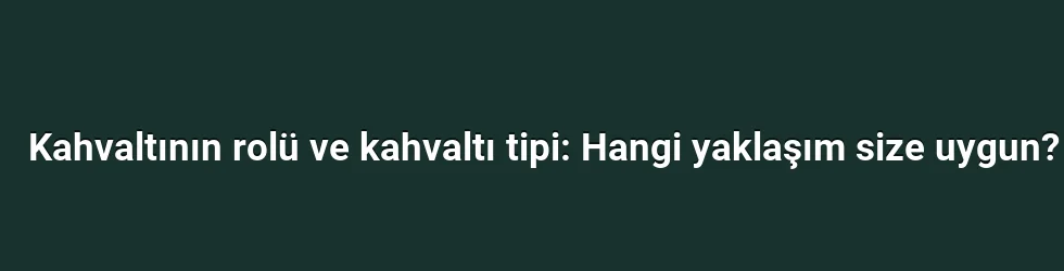 Kahvaltının rolü ve kahvaltı tipi: Hangi yaklaşım size uygun?