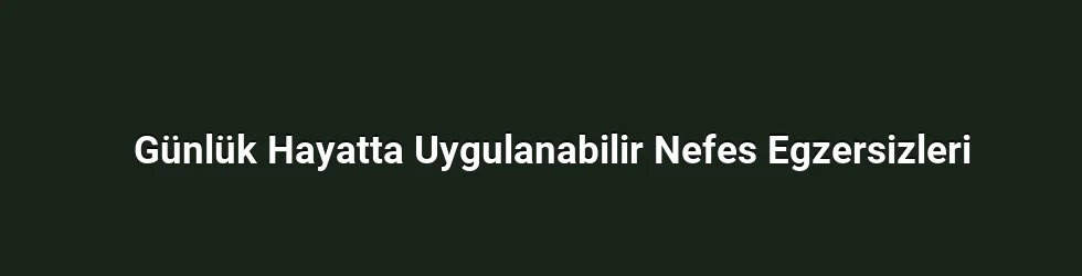 Günlük Hayatta Uygulanabilir Nefes Egzersizleri