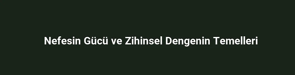 Nefesin Gücü ve Zihinsel Dengenin Temelleri