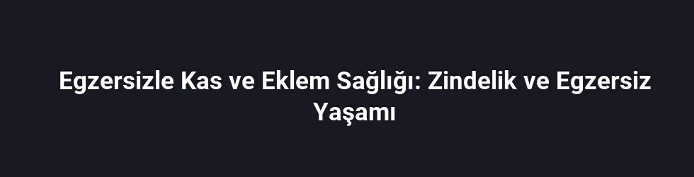 Egzersizle Kas ve Eklem Sağlığı: Zindelik ve Egzersiz Yaşamı