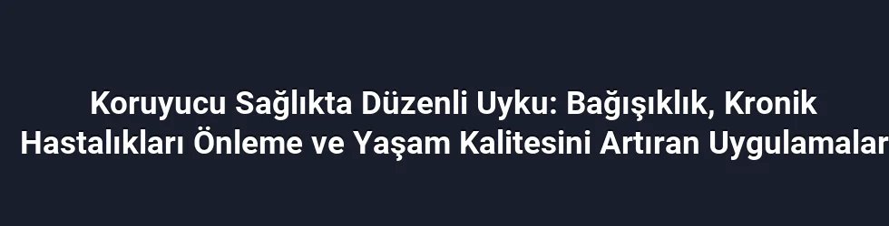 Koruyucu Sağlıkta Düzenli Uyku: Bağışıklık, Kronik Hastalıkları Önleme ve Yaşam Kalitesini Artıran Uygulamalar
