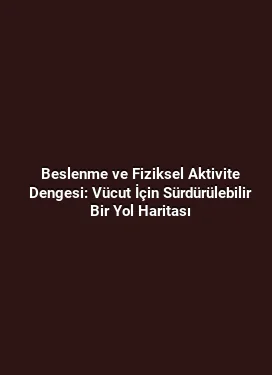 Beslenme ve Fiziksel Aktivite Dengesi: Vücut İçin Sürdürülebilir Bir Yol Haritası