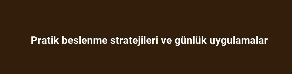 Pratik beslenme stratejileri ve günlük uygulamalar