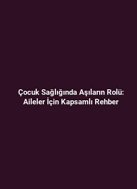 Çocuk Sağlığında Aşıların Rolü: Aileler İçin Kapsamlı Rehber