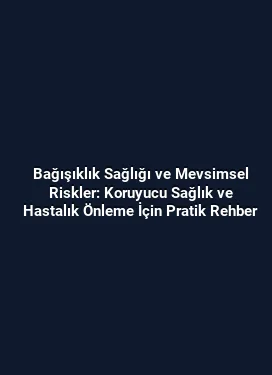 Bağışıklık Sağlığı ve Mevsimsel Riskler: Koruyucu Sağlık ve Hastalık Önleme İçin Pratik Rehber