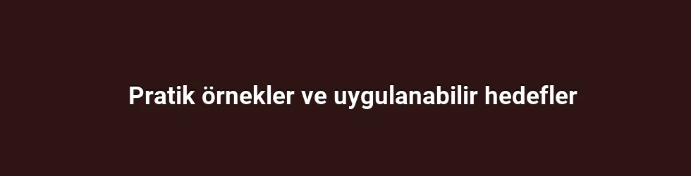 Pratik örnekler ve uygulanabilir hedefler