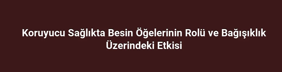 Koruyucu Sağlıkta Besin Öğelerinin Rolü ve Bağışıklık Üzerindeki Etkisi