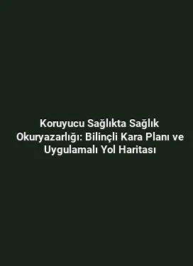 Koruyucu Sağlıkta Sağlık Okuryazarlığı: Bilinçli Kara Planı ve Uygulamalı Yol Haritası