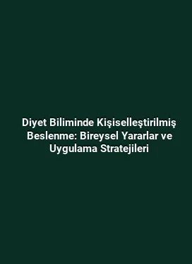 Diyet Biliminde Kişiselleştirilmiş Beslenme: Bireysel Yararlar ve Uygulama Stratejileri