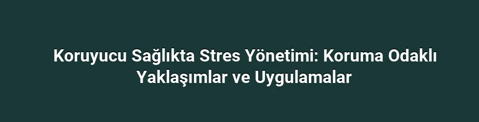 Koruyucu Sağlıkta Stres Yönetimi: Koruma Odaklı Yaklaşımlar ve Uygulamalar