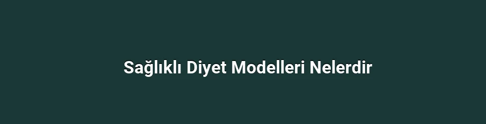 Sağlıklı Diyet Modelleri Nelerdir