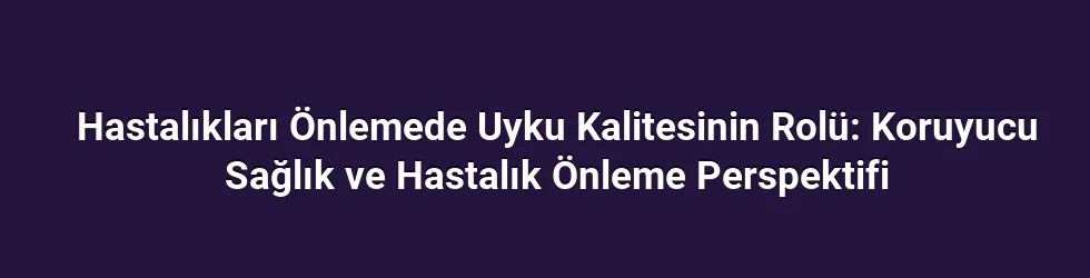 Hastalıkları Önlemede Uyku Kalitesinin Rolü: Koruyucu Sağlık ve Hastalık Önleme Perspektifi