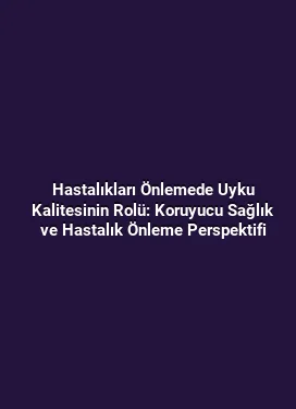Hastalıkları Önlemede Uyku Kalitesinin Rolü: Koruyucu Sağlık ve Hastalık Önleme Perspektifi