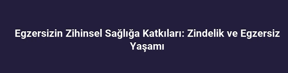 Egzersizin Zihinsel Sağlığa Katkıları: Zindelik ve Egzersiz Yaşamı