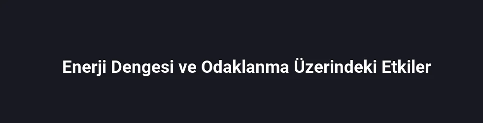 Enerji Dengesi ve Odaklanma Üzerindeki Etkiler