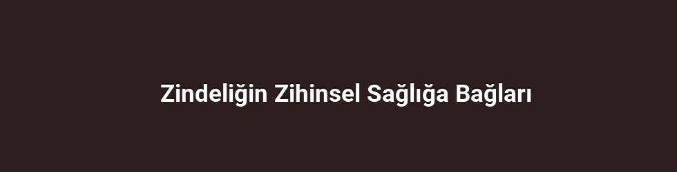 Zindeliğin Zihinsel Sağlığa Bağları