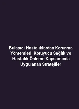 Bulaşıcı Hastalıklardan Korunma Yöntemleri: Koruyucu Sağlık ve Hastalık Önleme Kapsamında Uygulanan Stratejiler