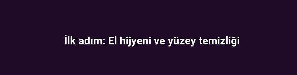 İlk adım: El hijyeni ve yüzey temizliği