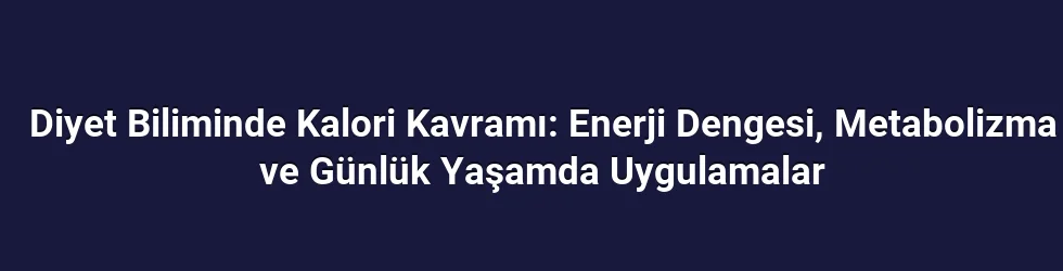 Diyet Biliminde Kalori Kavramı: Enerji Dengesi, Metabolizma ve Günlük Yaşamda Uygulamalar