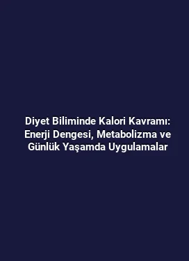Diyet Biliminde Kalori Kavramı: Enerji Dengesi, Metabolizma ve Günlük Yaşamda Uygulamalar