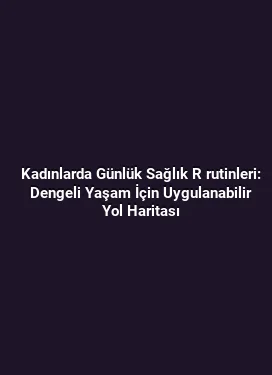 Kadınlarda Günlük Sağlık R rutinleri: Dengeli Yaşam İçin Uygulanabilir Yol Haritası