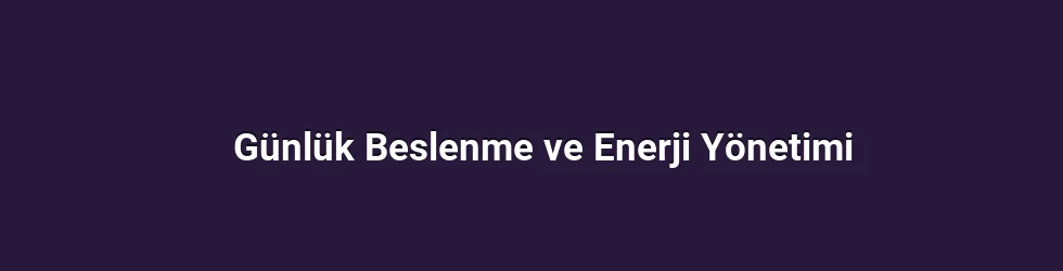 Günlük Beslenme ve Enerji Yönetimi