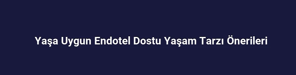 Yaşa Uygun Endotel Dostu Yaşam Tarzı Önerileri