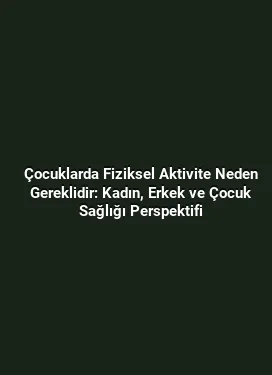 Çocuklarda Fiziksel Aktivite Neden Gereklidir: Kadın, Erkek ve Çocuk Sağlığı Perspektifi