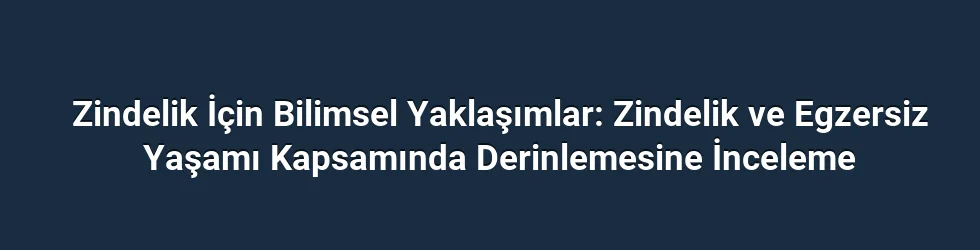 Zindelik İçin Bilimsel Yaklaşımlar: Zindelik ve Egzersiz Yaşamı Kapsamında Derinlemesine İnceleme