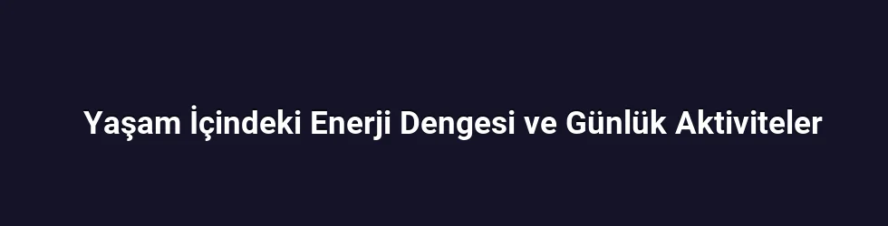 Yaşam İçindeki Enerji Dengesi ve Günlük Aktiviteler