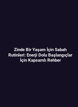 Zinde Bir Yaşam İçin Sabah Rutinleri: Enerji Dolu Başlangıçlar İçin Kapsamlı Rehber