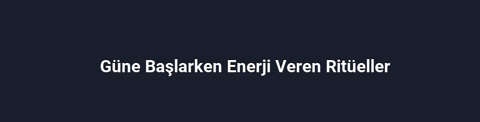 Güne Başlarken Enerji Veren Ritüeller